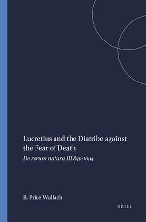 Lucretius and the Diatribe against the Fear of Death: <i>De rerum natura</i> III 830-1094 de Barbara Price Wallach