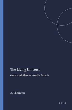 The Living Universe: Gods and Men in Virgil's Aeneid de Agathe Thornton