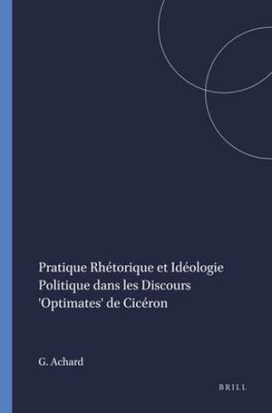 Pratique Rhétorique et Idéologie Politique dans les Discours 'Optimates' de Cicéron de Guy Achard