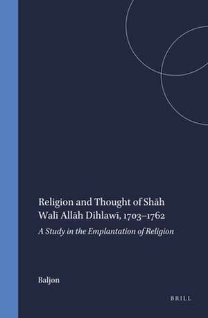 Religion and Thought of Shāh Walī Allāh Dihlawī, 1703–1762 de Baljon