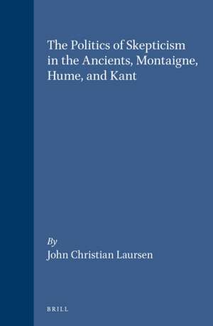 The Politics of Skepticism in the Ancients, Montaigne, Hume, and Kant de John Christian Laursen