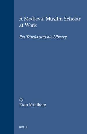 A Medieval Muslim Scholar at Work: Ibn Ṭāwūs and his Library de Kohlberg