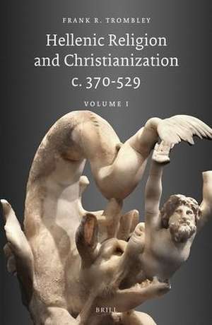 Hellenic Religion and Christianization c. 370-529, Volume I de Trombley