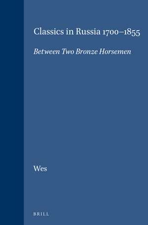 Classics in Russia 1700-1855: Between Two Bronze Horsemen de Marinus A. Wes