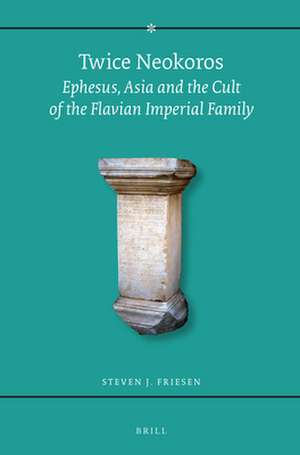 Twice Neokoros: Ephesus, Asia and the Cult of the Flavian Imperial Family de Friesen