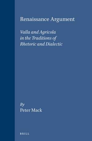 Renaissance Argument: Valla and Agricola in the Traditions of Rhetoric and Dialectic de Peter Mack