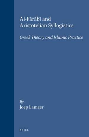 Al-Fārābī and Aristotelian Syllogistics: Greek Theory and Islamic Practice de Joep Lameer