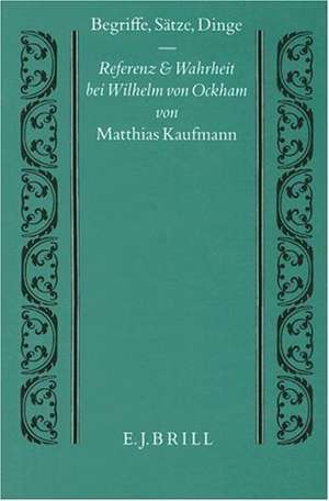 Begriffe, Sätze, Dinge: Referenz und Wahrheit bei Wilhelm von Ockham de M. Kaufmann