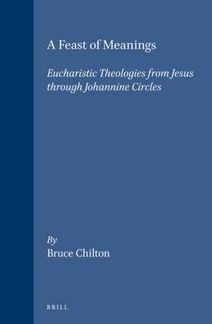 A Feast of Meanings: Eucharistic Theologies from Jesus through Johannine Circles de Bruce D. Chilton