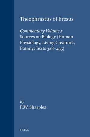 Theophrastus of Eresus, Commentary Volume 5: Sources on Biology (Human Physiology, Living Creatures, Botany: Texts 328-435) de Robert Sharples