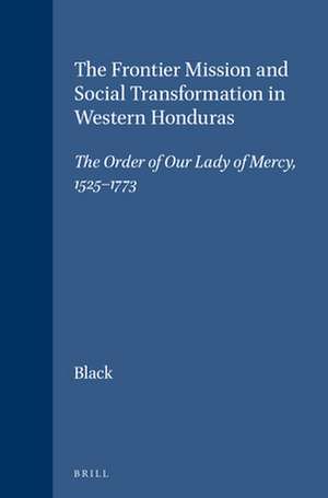 The Frontier Mission and Social Transformation in Western Honduras: The Order of Our Lady of Mercy, 1525-1773 de Nancy Johnson Black