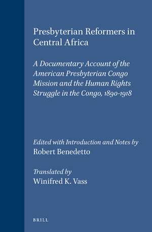 Presbyterian Reformers in Central Africa: A Documentary Account of the American Presbyterian Congo Mission and the Human Rights Struggle in the Congo, 1890-1918 de Robert Benedetto