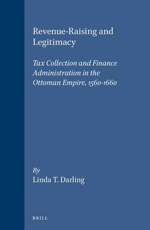 Revenue-Raising and Legitimacy: Tax Collection and Finance Administration in the Ottoman Empire, 1560-1660 de Linda T. Darling