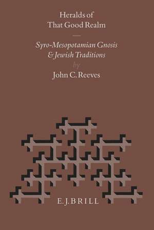 Heralds of That Good Realm: Syro-Mesopotamian Gnosis and Jewish Traditions de John Reeves