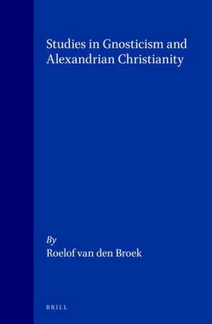 Studies in Gnosticism and Alexandrian Christianity de Roelof Van Den Broek