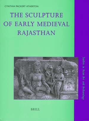 Studies in Asian Art and Archaeology, the Sculpture of Early Medieval Rajasthan de Cynthia Packert Atherton