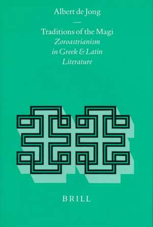 Traditions of the Magi: Zoroastrianism in Greek and Latin Literature de Albert F. de Jong