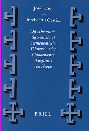 Intellectus Gratiae: Die erkenntnistheoretische und hermeneutische Dimension der Gnadenlehre Augustins von Hippo de Josef Lössl