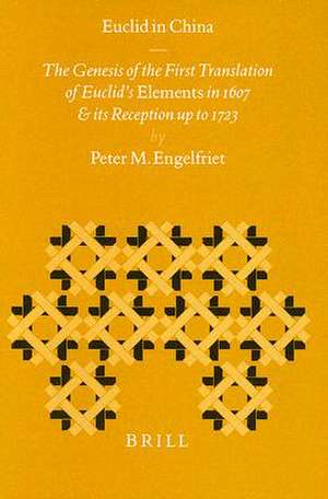 Euclid in China: The Genesis of the First Chinese Translation of Euclid's <i>Elements</i> Books I-VI (<i>Jihe yuanben</i>; Beijing, 1607) and its Reception up to 1723 de Engelfriet