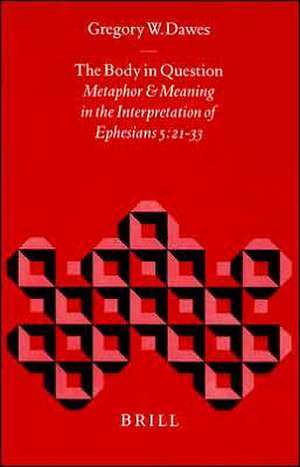 The Body in Question: Metaphor and Meaning in the Interpretation of Ephesians 5:21-33 de Dawes