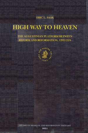 High Way to Heaven: The Augustinian Platform Between Reform and Reformation, 1292-1524 de Eric Leland Saak