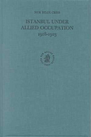 Istanbul under Allied Occupation 1918-1923 de Nur Bilge Criss