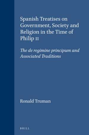 Spanish Treatises on Government, Society and Religion in the Time of Philip II: The de regimine principum and Associated Traditions de Ronald Truman