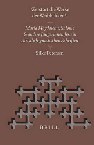 “Zerstört die Werke der Weiblichkeit”: Maria Magdalena, Salome und andere Jüngerinnen Jesu in christlich-gnostischen Schriften de Silke Petersen