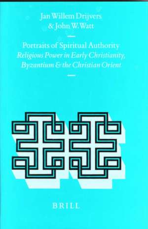 Portraits of Spiritual Authority: Religious Power in Early Christianity, Byzantium and the Christian Orient de Jan Willem Drijvers