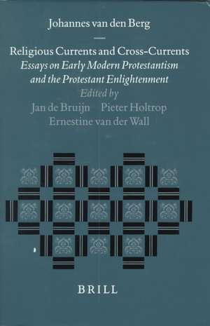 Religious Currents and Cross-Currents: Essays on Early Modern Protestantism and the Protestant Enlightenment de Johannes van den Berg