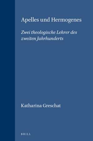 Apelles und Hermogenes: Zwei theologische Lehrer des zweiten Jahrhunderts de Katharina Greschat