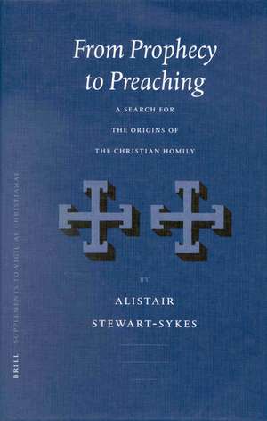 From Prophecy to Preaching: A Search for the Origins of the Christian Homily de A. Stewart-Sykes