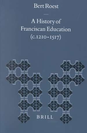 A History of Franciscan Education (c. 1210-1517) de Bert Roest