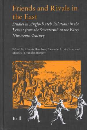 Friends and Rivals in the East: Studies in Anglo-Dutch Relations in the Levant from the Seventeenth to the Early Nineteenth Century de de Groot