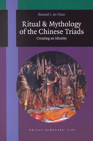 Ritual and Mythology of the Chinese Triads: Creating an Identity de Barend ter Haar