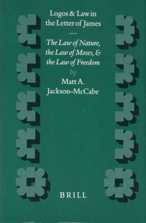 Logos and Law in the Letter of James: The Law of Nature, the Law of Moses and the Law of Freedom de M.A. Jackson-McCabe