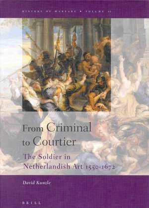 From Criminal to Courtier: The Soldier in Netherlandish Art 1550-1672 de David Kunzle