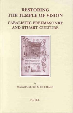 Restoring the Temple of Vision: Cabalistic Freemasonry and Stuart Culture de Marsha Keith Schuchard