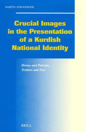 Crucial Images in the Presentation of a Kurdish National Identity: Heroes and Patriots, Traitors and Foes de Martin Strohmeier