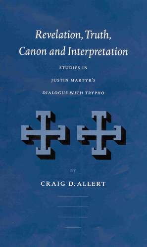 Revelation, Truth, Canon and Interpretation: Studies in Justin Martyr's Dialogue with Trypho de Craig D. Allert