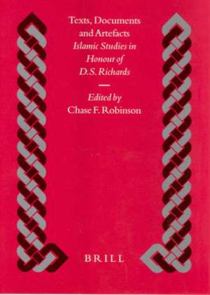 Texts, Documents and Artefacts: Islamic Studies in Honour of D.S. Richards de Chase Robinson