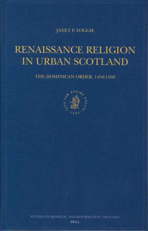 Renaissance Religion in Urban Scotland: The Dominican Order, 1450-1560 de Janet P. Foggie