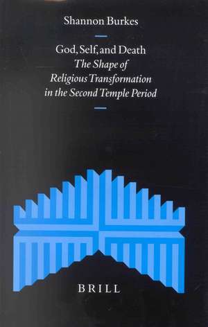 God, Self, and Death: The Shape of Religious Transformation in the Second Temple Period de Shannon Burkes Pinette