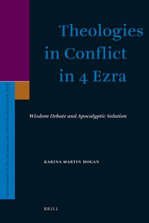 Theologies in Conflict in 4 Ezra: Wisdom Debate and Apocalyptic Solution de Karina Hogan