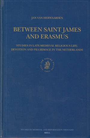 Between Saint James and Erasmus: Studies in Late-Medieval Religious Life – Devotion and Pilgrimage in the Netherlands de Jan van Herwaarden