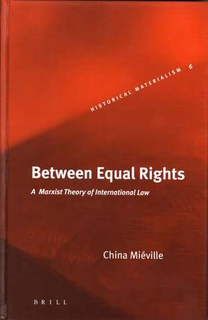 Between Equal Rights: A Marxist Theory of International Law de China Miéville