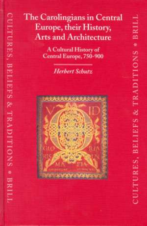 The Carolingians in Central Europe, their History, Arts and Architecture: A Cultural History of Central Europe, 750-900 de Herbert Schutz