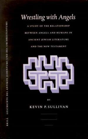 Wrestling with Angels: A Study of the Relationship between Angels and Humans in Ancient Jewish Literature and the New Testament de Kevin Sullivan