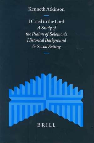 I Cried to the Lord: A Study of the Psalms of Solomon's Historical Background and Social Setting de Kenneth Atkinson