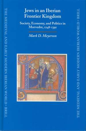 Jews in An Iberian Frontier Kingdom: Society, Economy, and Politics in Morvedre, 1248-1391 de Mark Meyerson